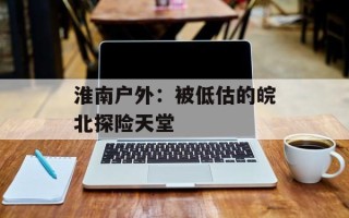 淮南户外：被低估的皖北探险天堂