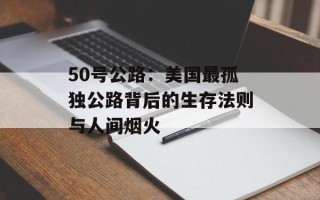 50号公路：美国最孤独公路背后的生存法则与人间烟火