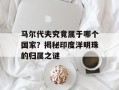 马尔代夫究竟属于哪个国家？揭秘印度洋明珠的归属之谜