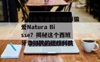 为什么专业美容师都偏爱Natura Bisse？揭秘这个西班牙贵妇牌的硬核科技
