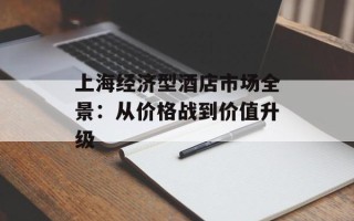 上海经济型酒店市场全景：从价格战到价值升级