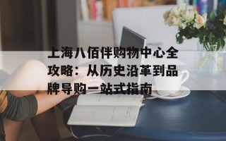 上海八佰伴购物中心全攻略：从历史沿革到品牌导购一站式指南