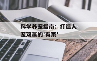 科学养宠指南：打造人宠双赢的'有家'