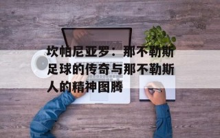 坎帕尼亚罗：那不勒斯足球的传奇与那不勒斯人的精神图腾