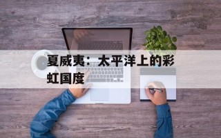 夏威夷：太平洋上的彩虹国度