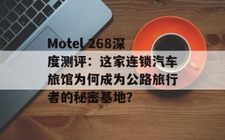 Motel 268深度测评：这家连锁汽车旅馆为何成为公路旅行者的秘密基地？