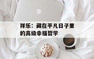 祥乐：藏在平凡日子里的高级幸福哲学