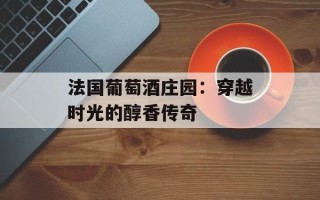 法国葡萄酒庄园：穿越时光的醇香传奇