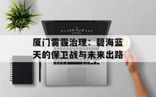 厦门雾霾治理：碧海蓝天的保卫战与未来出路