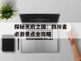 探秘天府之国：四川省必游景点全攻略
