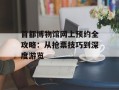 首都博物馆网上预约全攻略：从抢票技巧到深度游览