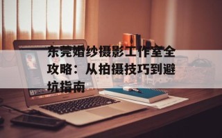 东莞婚纱摄影工作室全攻略：从拍摄技巧到避坑指南