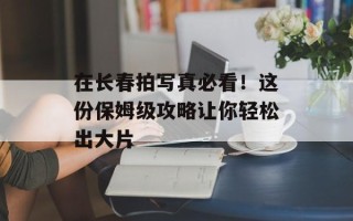 在长春拍写真必看！这份保姆级攻略让你轻松出大片