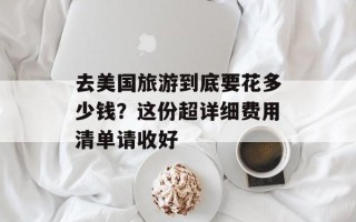 去美国旅游到底要花多少钱？这份超详细费用清单请收好