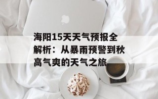 海阳15天天气预报全解析：从暴雨预警到秋高气爽的天气之旅