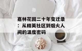 嘉林花园二十年变迁录：从精英社区到烟火人间的温度密码