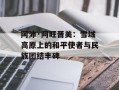 阿沛·阿旺晋美：雪域高原上的和平使者与民族团结丰碑