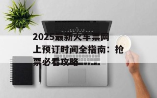 2025最新火车票网上预订时间全指南：抢票必看攻略