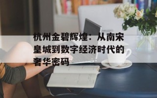 杭州金碧辉煌：从南宋皇城到数字经济时代的奢华密码