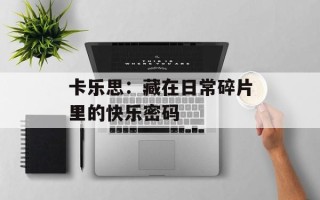 卡乐思：藏在日常碎片里的快乐密码
