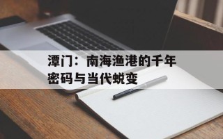 潭门：南海渔港的千年密码与当代蜕变