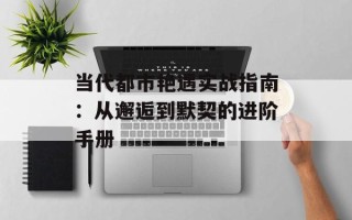 当代都市艳遇实战指南：从邂逅到默契的进阶手册