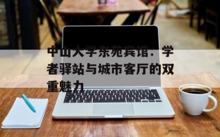 中山大学东苑宾馆：学者驿站与城市客厅的双重魅力