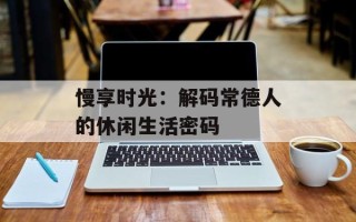 慢享时光：解码常德人的休闲生活密码