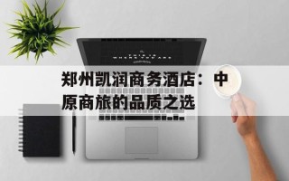 郑州凯润商务酒店：中原商旅的品质之选