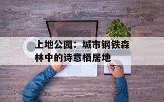 上地公园：城市钢铁森林中的诗意栖居地