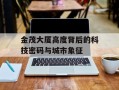 金茂大厦高度背后的科技密码与城市象征
