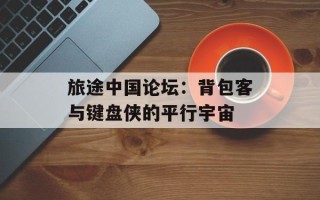 旅途中国论坛：背包客与键盘侠的平行宇宙