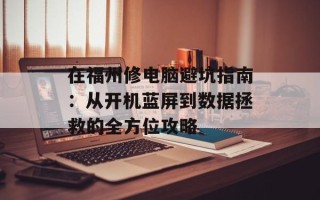 在福州修电脑避坑指南：从开机蓝屏到数据拯救的全方位攻略