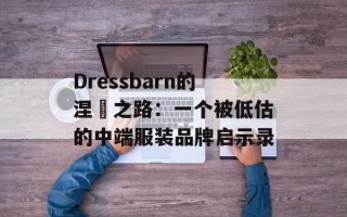 Dressbarn的涅槃之路：一个被低估的中端服装品牌启示录