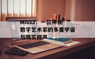 MissJ：一位神秘数字艺术家的多重宇宙与现实回声