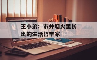 王小弟：市井烟火里长出的生活哲学家