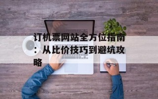 订机票网站全方位指南：从比价技巧到避坑攻略