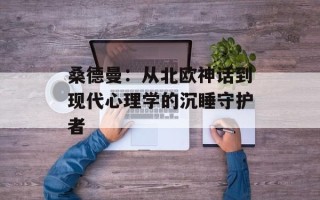 桑德曼：从北欧神话到现代心理学的沉睡守护者