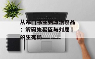 从寒门书生到政治祭品：解码朱买臣与刘屈氂的生死局