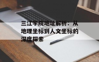 三江学院地址解析：从地理坐标到人文坐标的深度探索