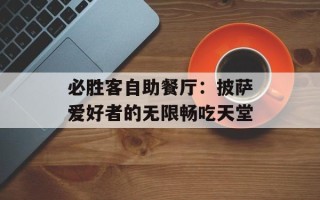 必胜客自助餐厅：披萨爱好者的无限畅吃天堂