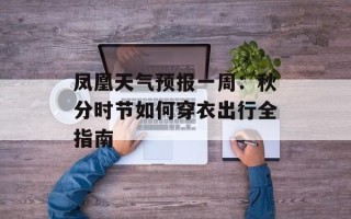 凤凰天气预报一周：秋分时节如何穿衣出行全指南