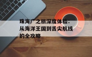 珠海广之旅深度体验：从海洋王国到舌尖航线的全攻略