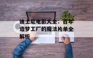 迪士尼电影大全：百年造梦工厂的魔法片单全解析