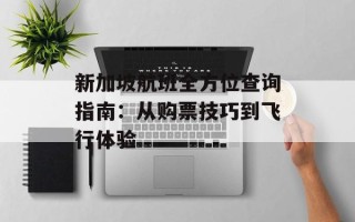 新加坡航班全方位查询指南：从购票技巧到飞行体验