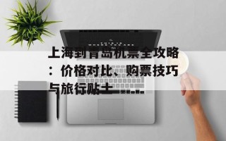 上海到青岛机票全攻略：价格对比、购票技巧与旅行贴士