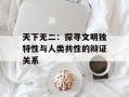 天下无二：探寻文明独特性与人类共性的辩证关系