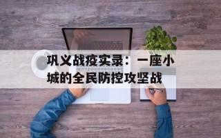 巩义战疫实录：一座小城的全民防控攻坚战