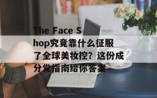 The Face Shop究竟靠什么征服了全球美妆控？这份成分党指南给你答案