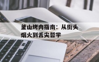 釜山烤肉指南：从街头烟火到舌尖哲学
